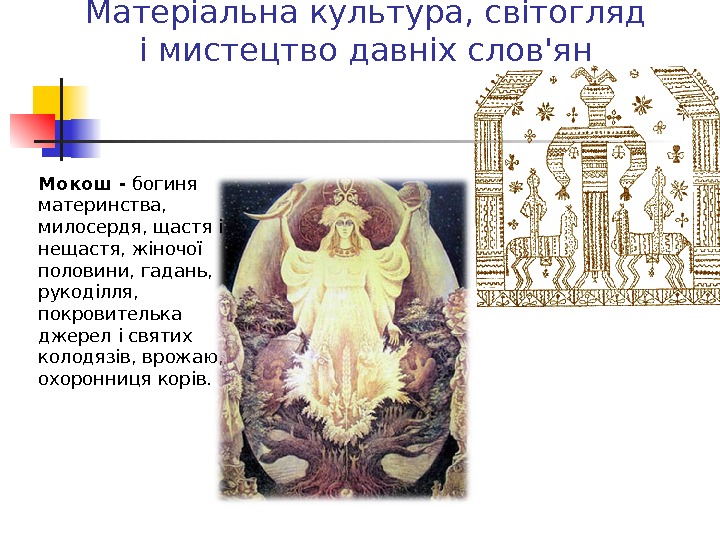 Матеріальна культура, світогляд і мистецтво давніх слов'ян Мокош - богиня материнства,  милосердя, щастя і нещастя,
