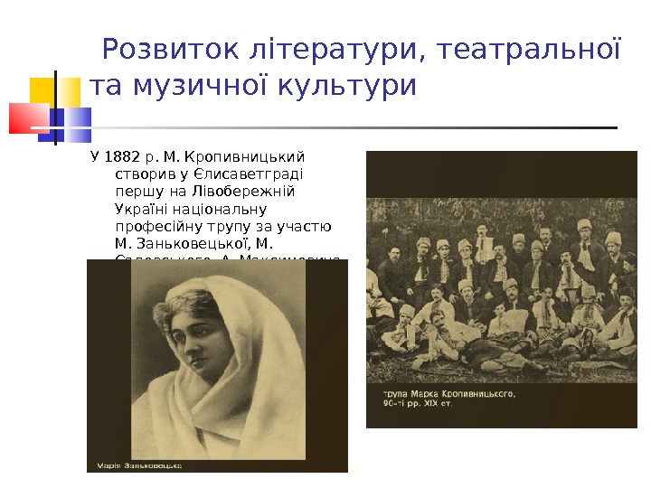  Розвиток літератури, театральної та музичної культури У 1882 р. М. Кропивницький створив у Єлисаветграді першу