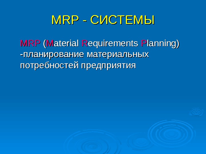 MRP - СИСТЕМЫ MRPMRP ( ( MM aterial RR equirements PP lanning) -планирование материальных потребностей предприятия