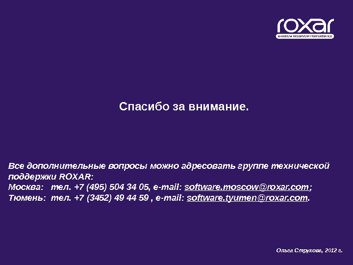 Спасибо за внимание. Все дополнительные вопросы можно адресовать группе технической поддержки ROXAR :  Москва: 