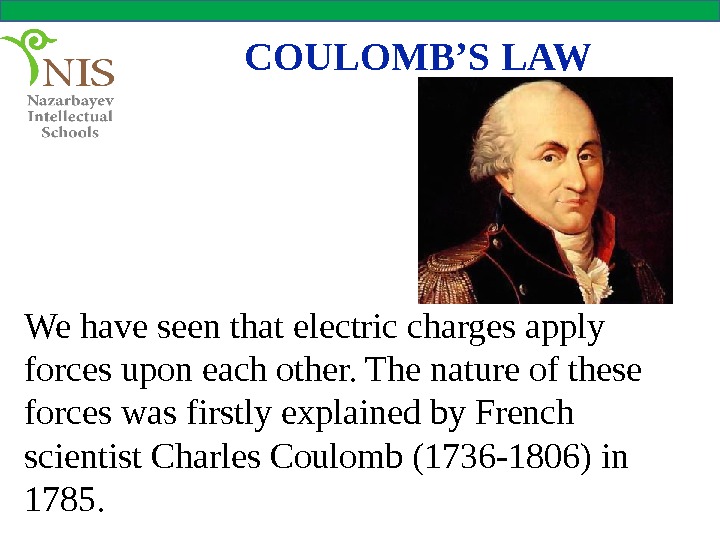 COULOMB’S LAW We have seen that electric charges apply forces upon each other. The nature of