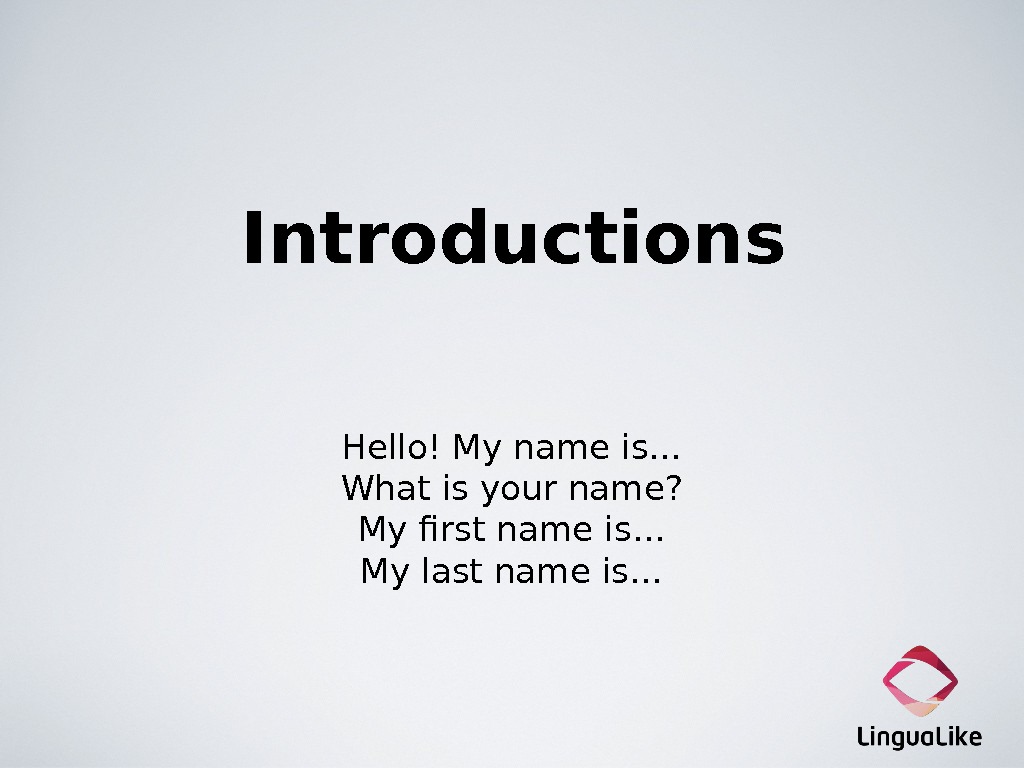 Introductions Hello! My name is… What is your name? My first name is… My last name