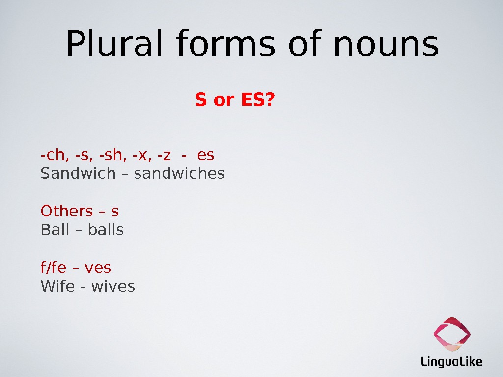 Plural forms of nouns S or ES?  -ch, -sh, -x, -z - es Sandwich –