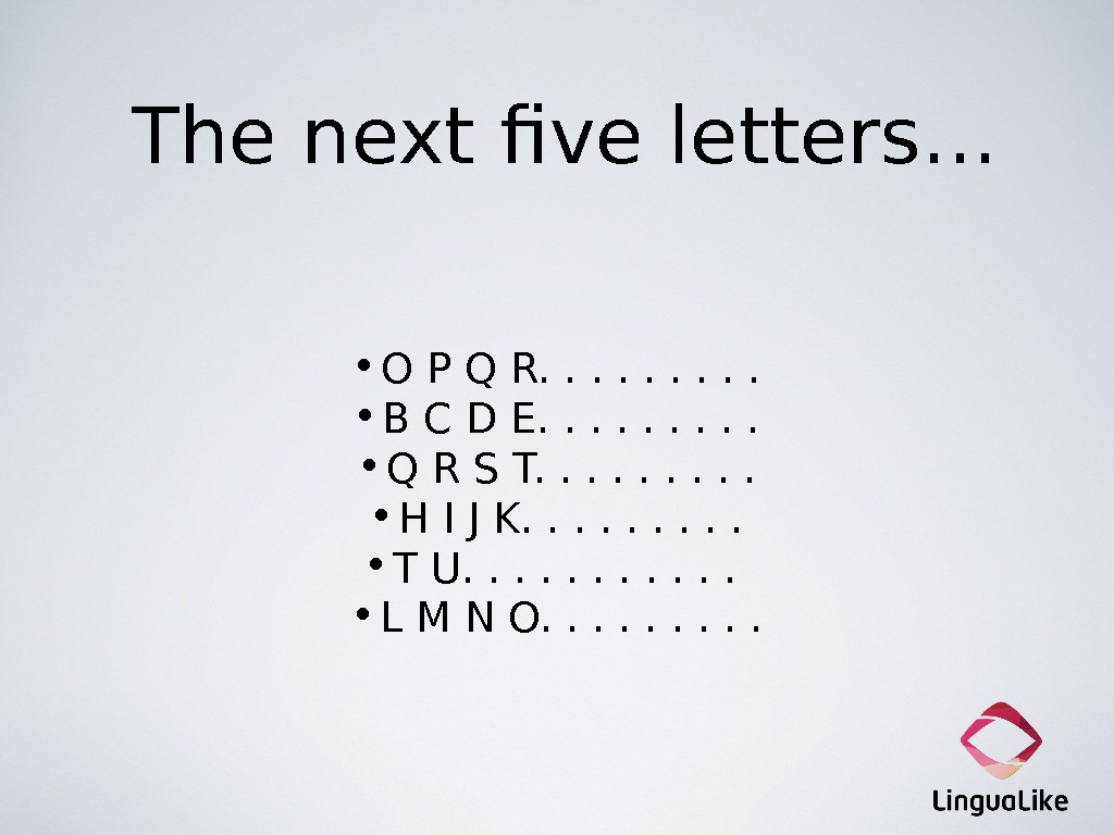 The next five letters… • O P Q R. .  • B C D E.
