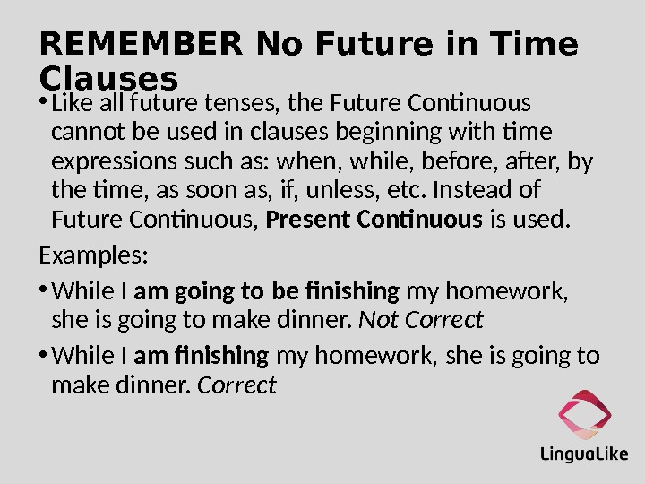 REMEMBER No Future in Time Clauses • Like all future tenses, the Future Continuous cannot be