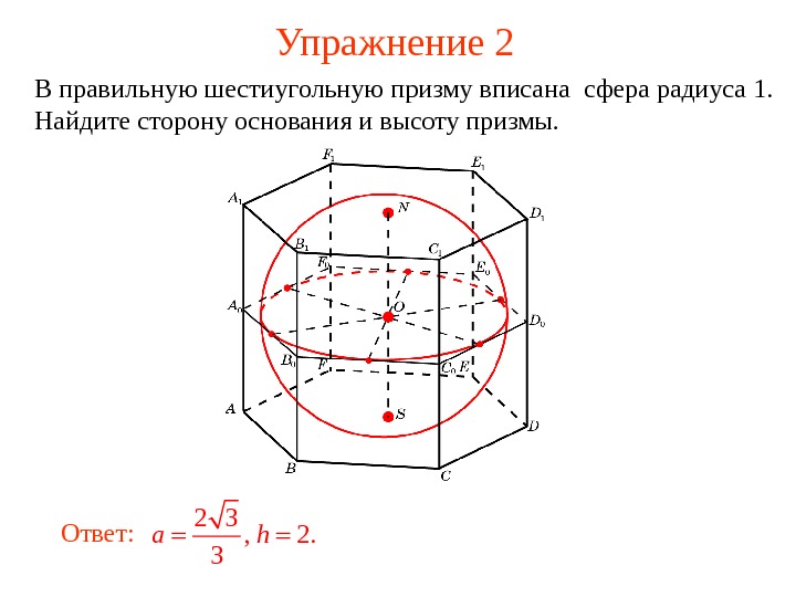   Упражнение 2 В правильную шестиугольную призму вписана сфера радиуса 1.  Найдите сторону основания