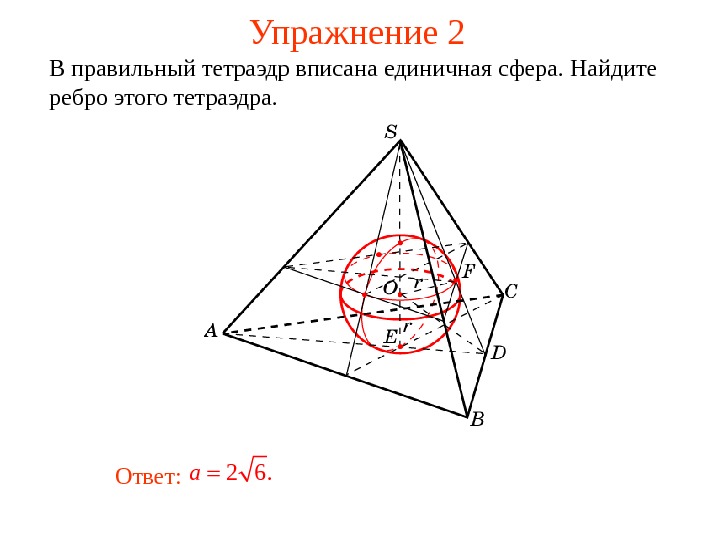   Упражнение 2 В правильный тетраэдр вписана единичная сфера. Найдите ребро этого тетраэдра. 2 6.