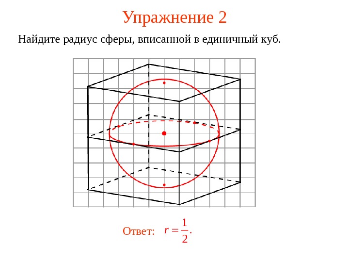   Упражнение  2 Найдите радиус сферы, вписанной в единичный куб. 1. 2 r Ответ: