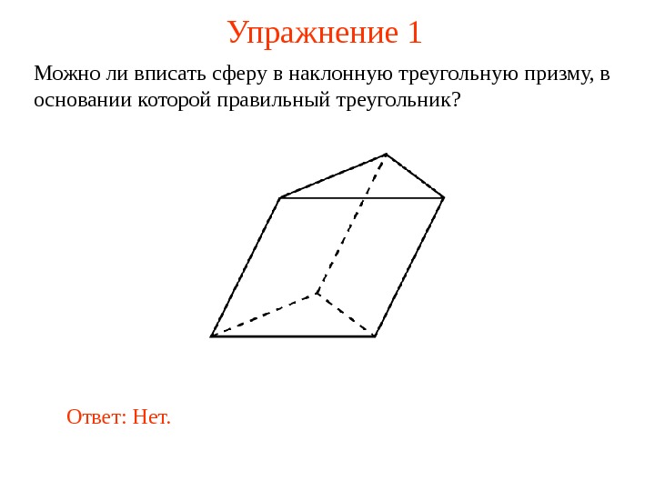   Упражнение 1 Можно ли вписать сферу в наклонную треугольную призму, в основании которой правильный