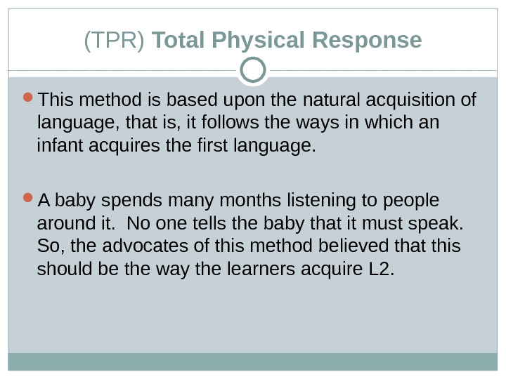 (TPR) Total Physical Response This method is based upon the natural acquisition of language, that is,