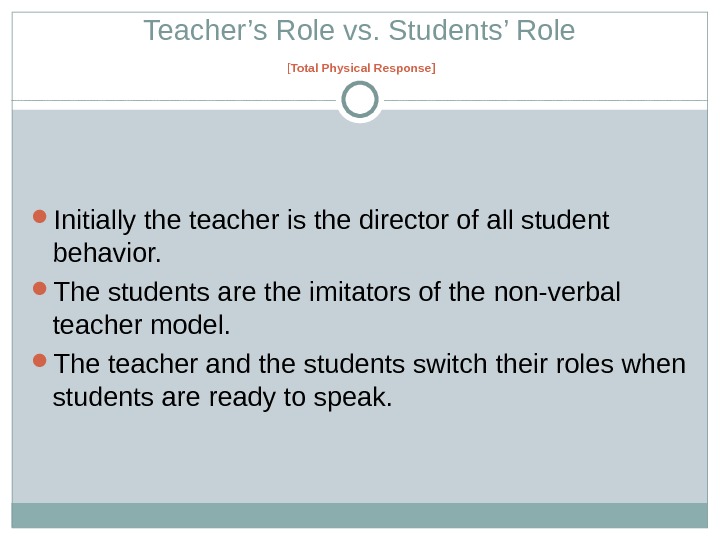 Teacher’s Role vs. Students’ Role [ Total Physical Response ] Initially the teacher is the director