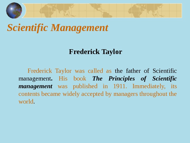 Scientific Management  Frederick Taylor was called as  the father of Scientific management.  His