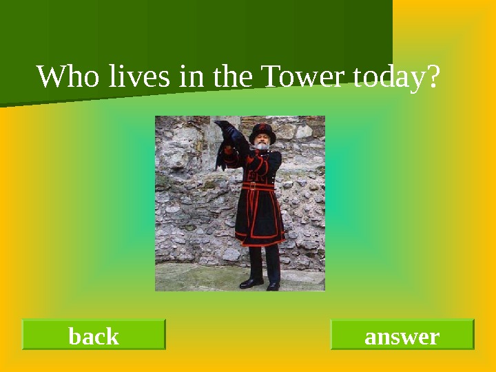 back answer  Who lives in the Tower today? 