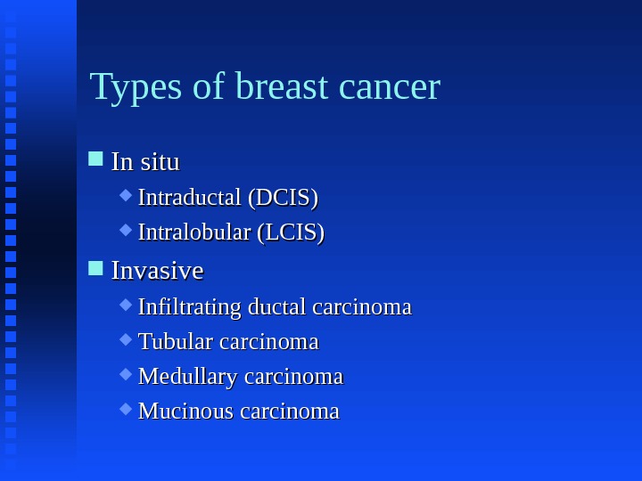 Types of breast cancer In situ Intraductal (DCIS) Intralobular (LCIS) Invasive Infiltrating ductal carcinoma Tubular carcinoma