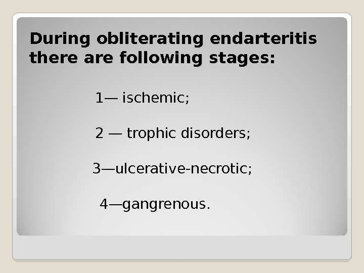 During obliterating endarteritis there are following stages:  1— ischemic ;  2 — trophic disorders