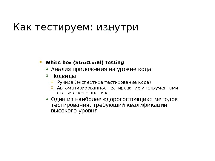 Как тестируем: изнутри 26 White box (Structural) Testing Анализ приложения на уровне кода Подвиды:  Ручное