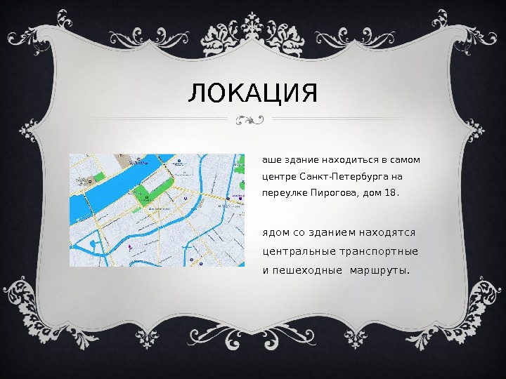 ЛОКАЦИЯ Н аше здание находиться в самом центре Санкт-Петербурга  на  переулке Пирогова, дом 18.