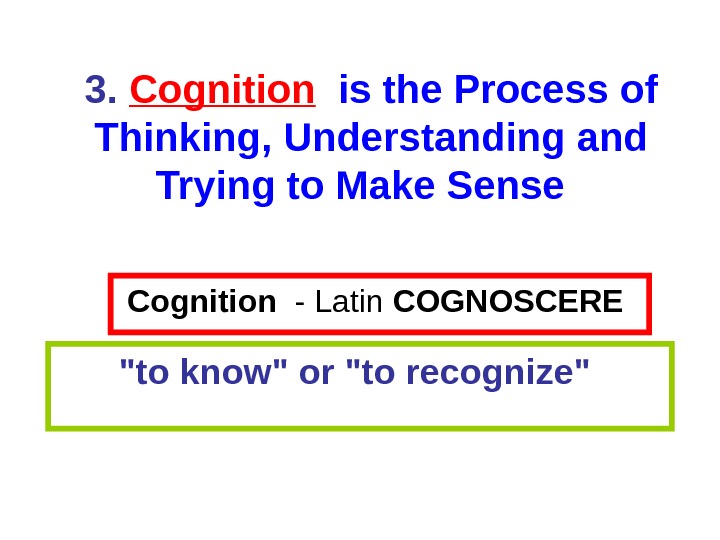 Cognition - Latin  COGNOSCERE  to know or to recognize 3.  Cognition  is