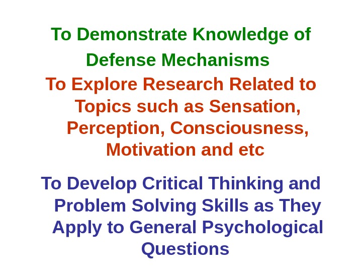 To Demonstrate Knowledge of Defense Mechanisms  To Explore Research Related to Topics such as Sensation,