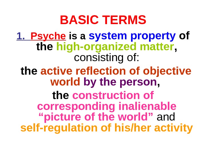 BASIC TERMS 1.  Psyche is a system property of the high-organized matter ,  consisting