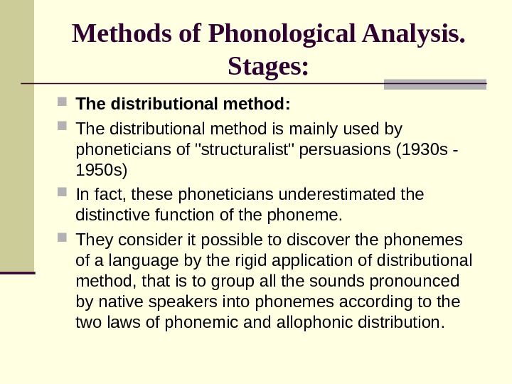 Methods of Phonological Analysis. Stages:  The distributional method is mainly used by phoneticians of structuralist