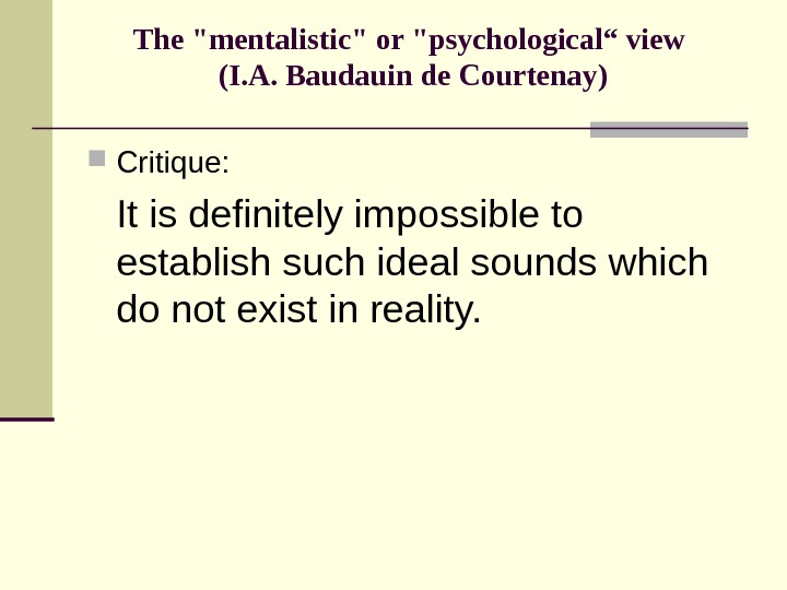 The mentalistic or psychological“ view (I. A. Baudauin de Courtenay) Critique: It is definitely impossible to