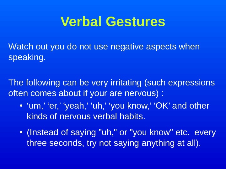   Verbal Gestures W atch out you do not use negative aspects when speaking. 