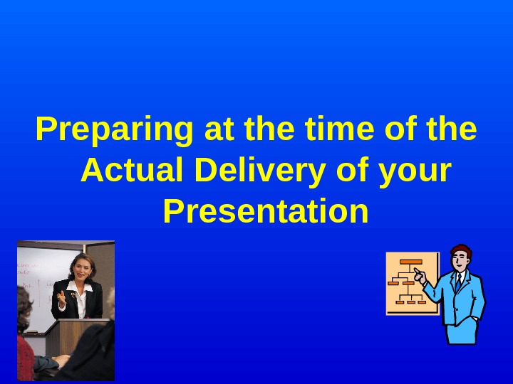   Preparing at the time of the Actual Delivery of your Presentation 