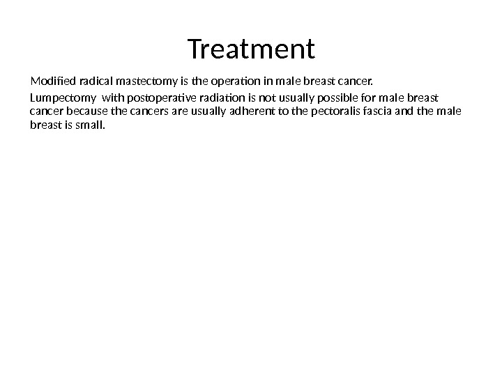 Treatment Modified radical mastectomy is the operation in male breast cancer. Lumpectomy with postoperative radiation is