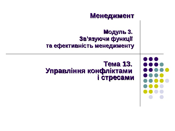   Менеджмент Модуль 3.  Зв’язуючи функції та ефективність менеджменту Тема 13.  Управління конфліктами