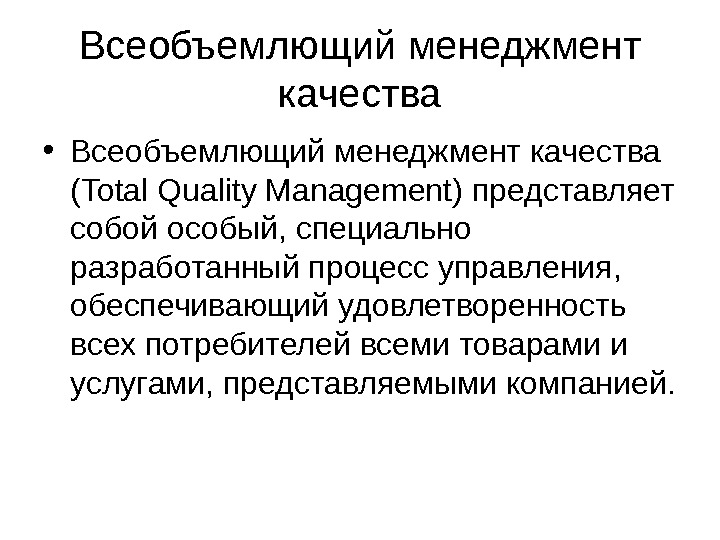 Всеобъемлющий менеджмент качества • Всеобъемлющий менеджмент качества (Total Quality Management) представляет собой особый, специально разработанный процесс