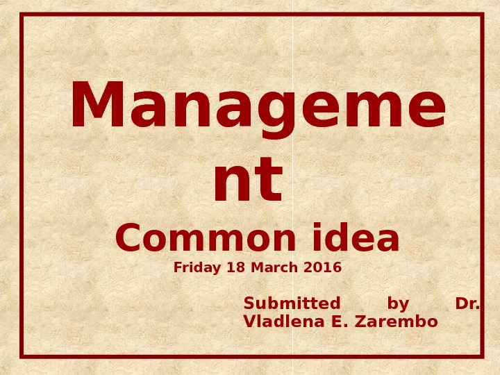 Manageme nt Common idea Friday 18 March 2016 Submitted by Dr.  Vladlena E. Zarembo 
