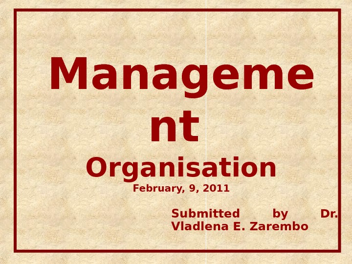 Manageme nt Organisation February, 9, 2011 Submitted by Dr.  Vladlena E. Zarembo 