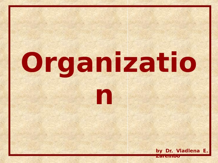 Organizatio n  by Dr.  Vladlena E.  Zarembo 