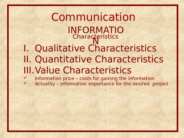 Communication  INFORMATIO NCharacteristics I. Qualitative Characteristics  II. Quantitative Characteristics III. Value Characteristics  Information