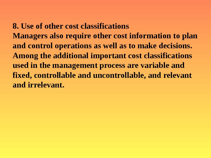   8. Use of other cost classifications  Managers also require other cost information to