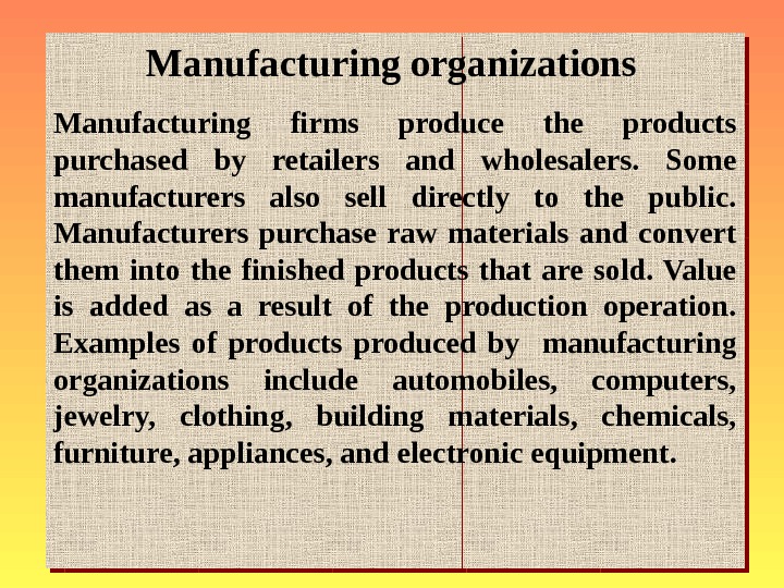   Manufacturing organizations  Manufacturing firms produce the products purchased by retailers and whole salers.