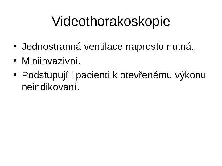   Videothorakoskopie • Jednostranná ventilace naprosto nutná.  • Miniinvazivní.  • Podstupují i pacienti