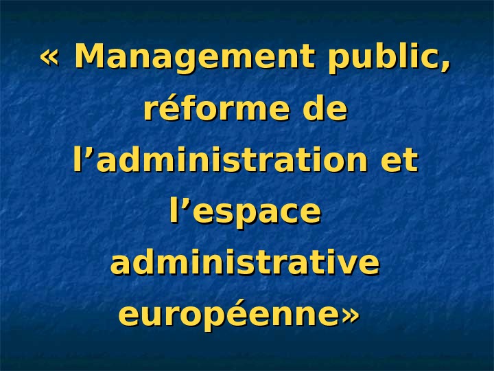   « « Management public,  réforme de l’administration et l’espace administrative européenne» 