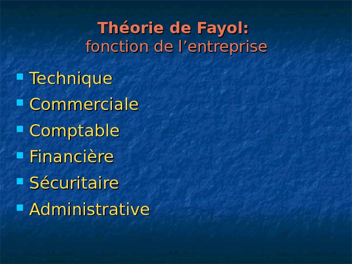   Théorie de Fayol:  fonction de l’entreprise Technique Commerciale Comptable Financière Sécuritaire Administrative 