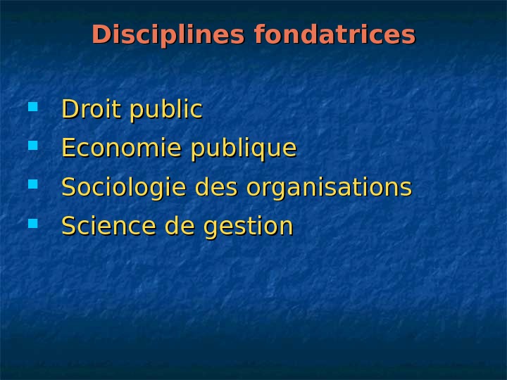   Disciplines fondatrices Droit public Economie publique Sociologie des organisations Science de gestion 