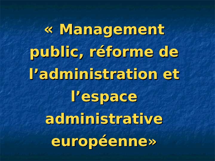   « « Management public, réforme de l’administration et l’espace administrative européenne» 