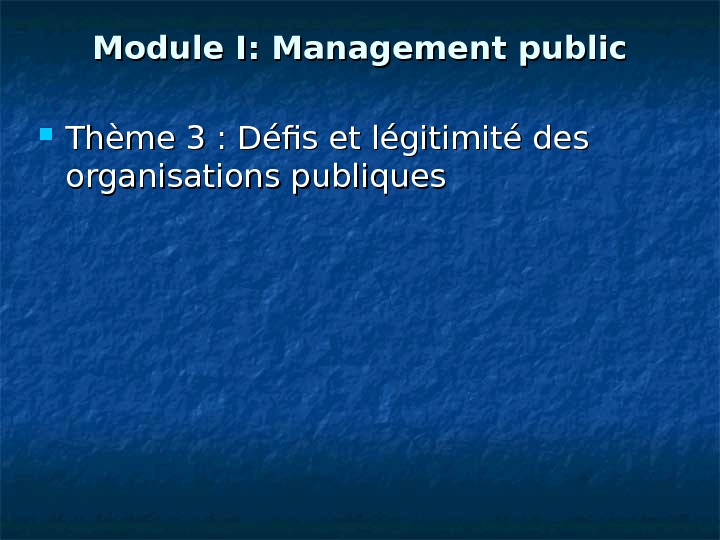   Module I: Management public Thème 3: Défis et légitimité des organisations publiques 
