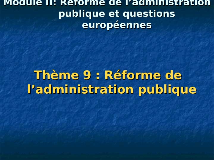   Module II: Réforme de l’administration publique et questions européennes Thème 9: Réforme de l’administration