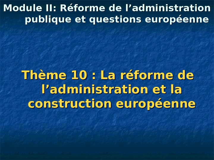   Module II: Réforme de l’administration publique et questions européenne Thème 10: La réforme de