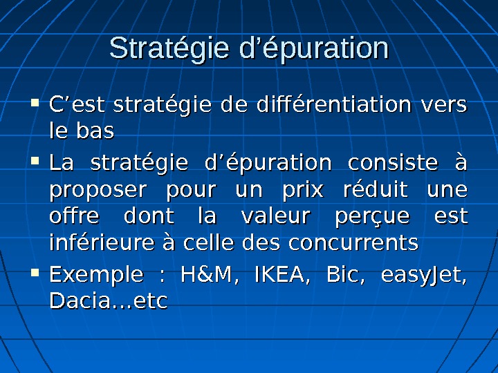 Stratégie d’épuration C’est stratégie de différentiation vers le bas La stratégie d’épuration consiste à proposer pour
