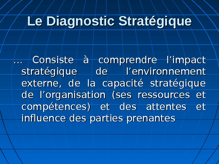 Le Diagnostic Stratégique … … Consiste à comprendre l’impact stratégique de l’environnement externe,  de la