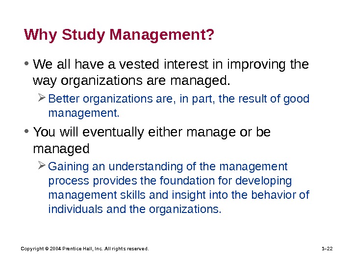 Copyright © 2004 Prentice Hall, Inc. All rights reserved. 1– 22 Why Study Management?  •