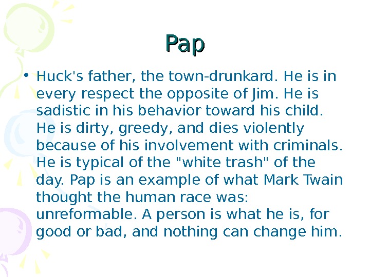   Pap • Huck's father, the town-drunkard. He is in every respect the opposite of