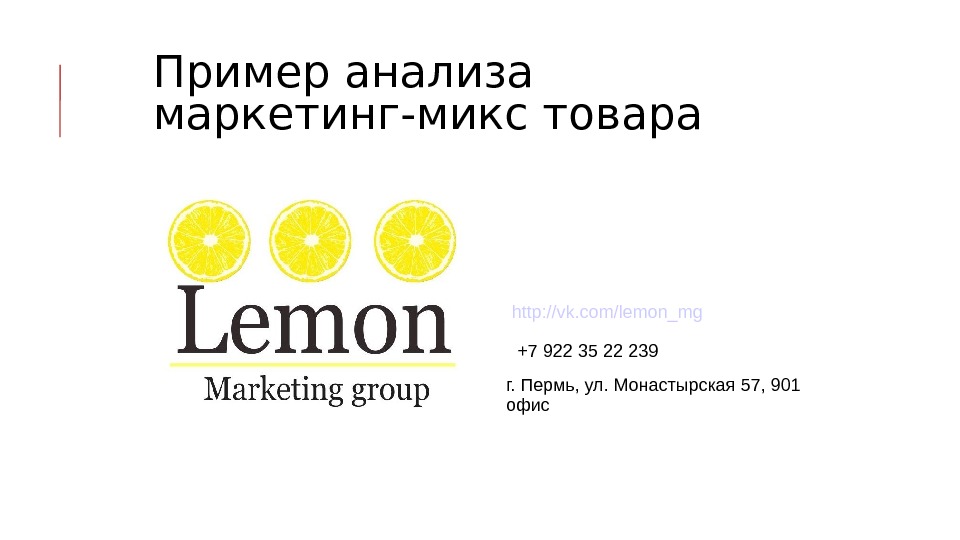 Пример анализа маркетинг-микс товара http: //vk. com/lemon_mg +7 922 35 22 239 г. Пермь, ул. Монастырская